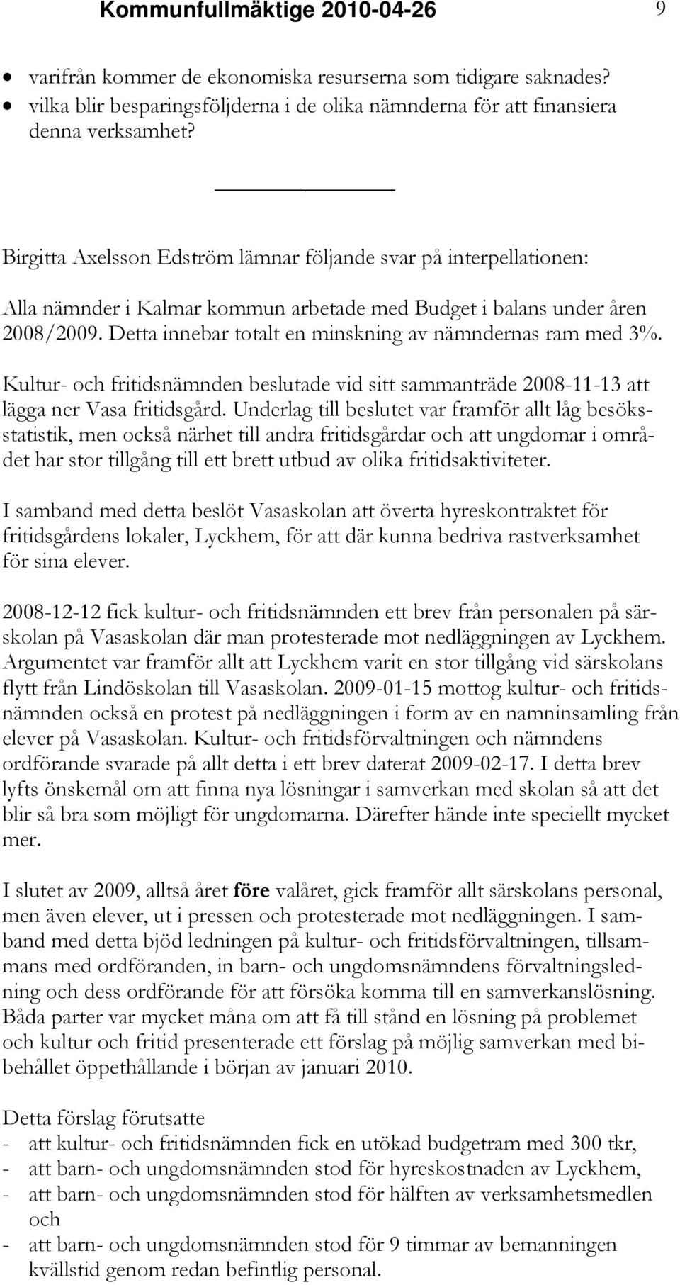 Detta innebar totalt en minskning av nämndernas ram med 3%. Kultur- och fritidsnämnden beslutade vid sitt sammanträde 2008-11-13 att lägga ner Vasa fritidsgård.