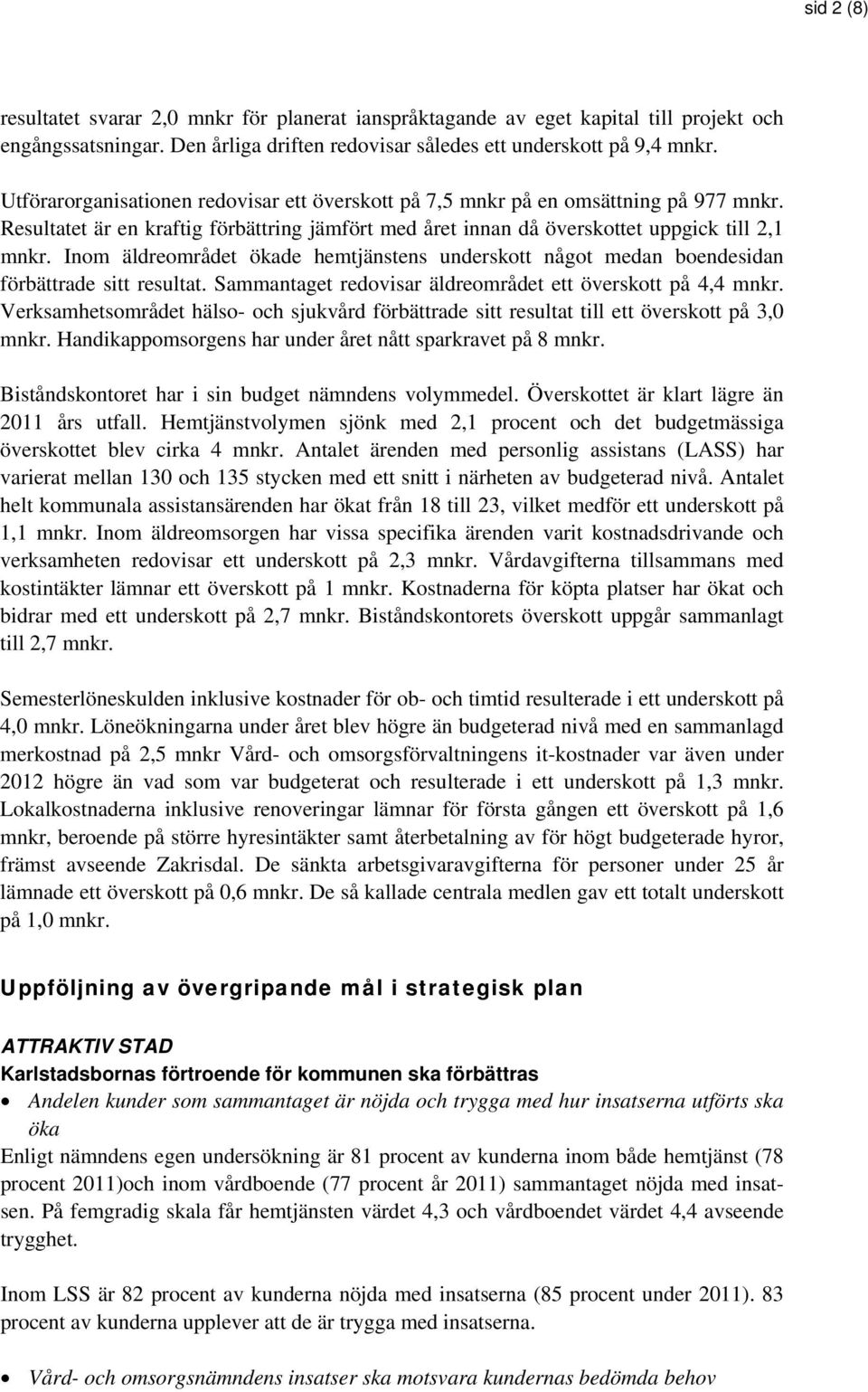 Inom äldreområdet ökade hemtjänstens underskott något medan boendesidan förbättrade sitt resultat. Sammantaget redovisar äldreområdet ett överskott på 4,4 mnkr.