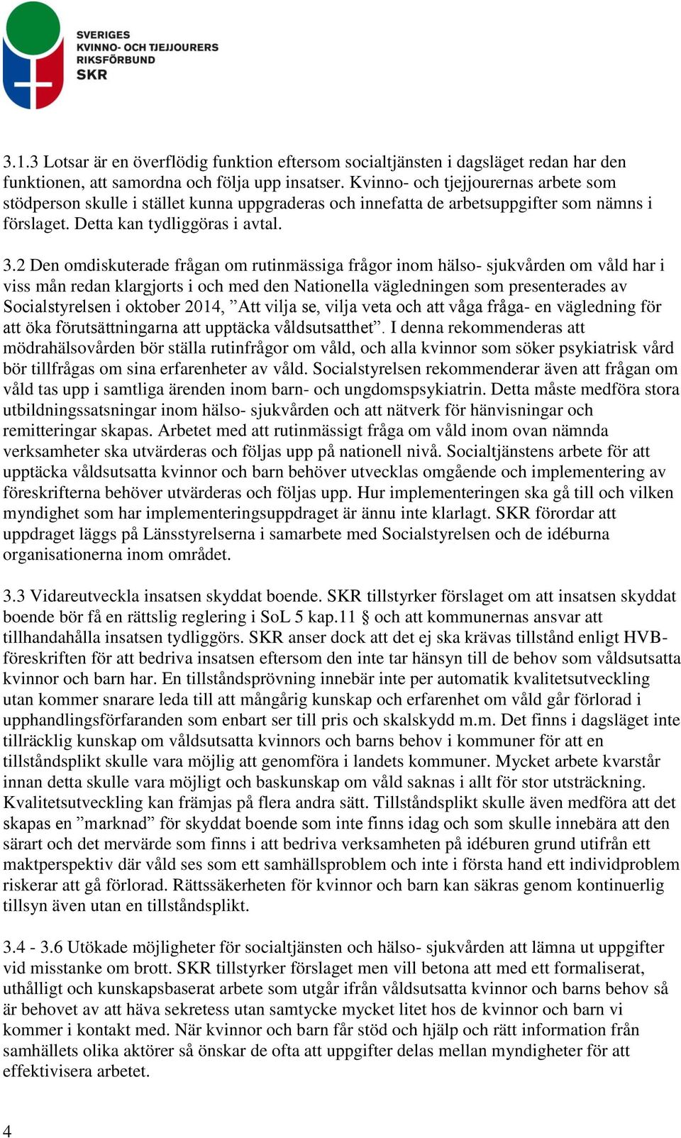 2 Den omdiskuterade frågan om rutinmässiga frågor inom hälso- sjukvården om våld har i viss mån redan klargjorts i och med den Nationella vägledningen som presenterades av Socialstyrelsen i oktober