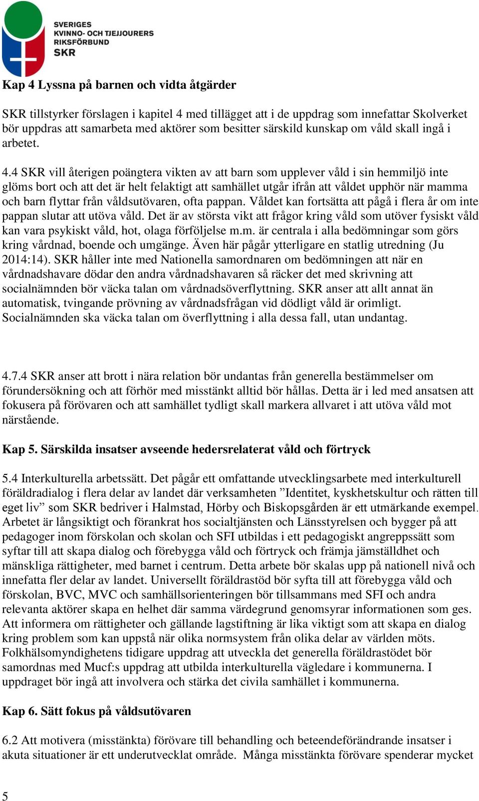 4 SKR vill återigen poängtera vikten av att barn som upplever våld i sin hemmiljö inte glöms bort och att det är helt felaktigt att samhället utgår ifrån att våldet upphör när mamma och barn flyttar