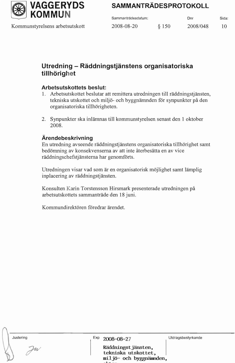 Arbetsutskottet beslutar att remittera utredningen till räddningstjänsten, tekniska utskottet och miljö- och byggnämnden ror synpunkter på den organisatoriska tillhörigheten. 2.