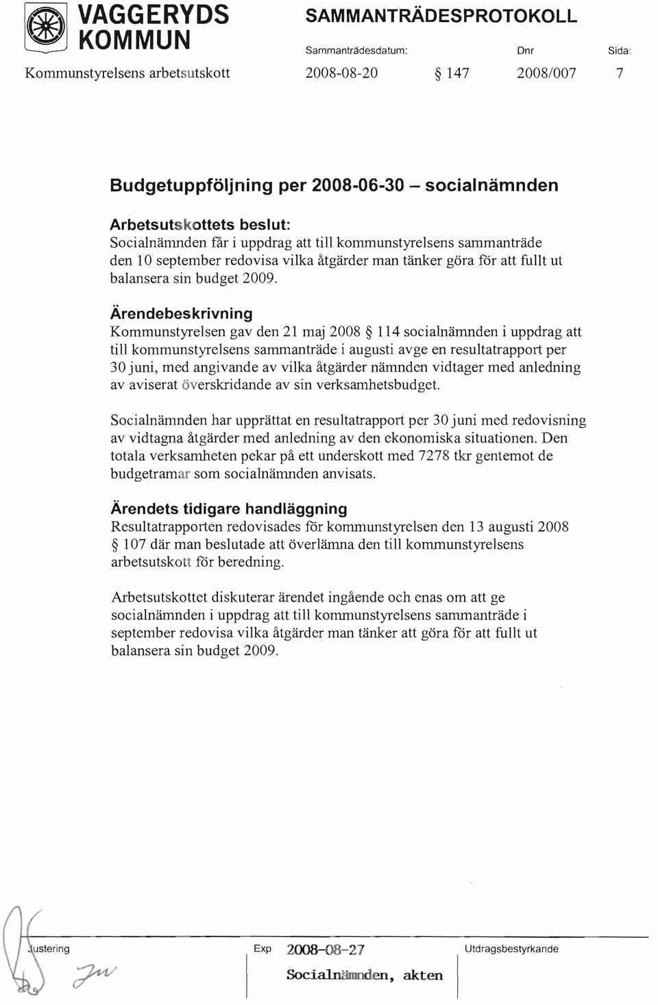 Kommunstyrelsen gav den 21 maj 2008 114 socialnämnden i uppdrag att till kommunstyrelsens sammanträde i augusti avge en resultatrapport per 30 juni, med angivande av vilka åtgärder nämnden vidtager