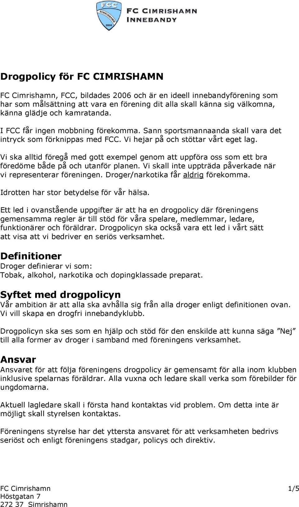 Vi ska alltid föregå med gott exempel genom att uppföra oss som ett bra föredöme både på och utanför planen. Vi skall inte uppträda påverkade när vi representerar föreningen.