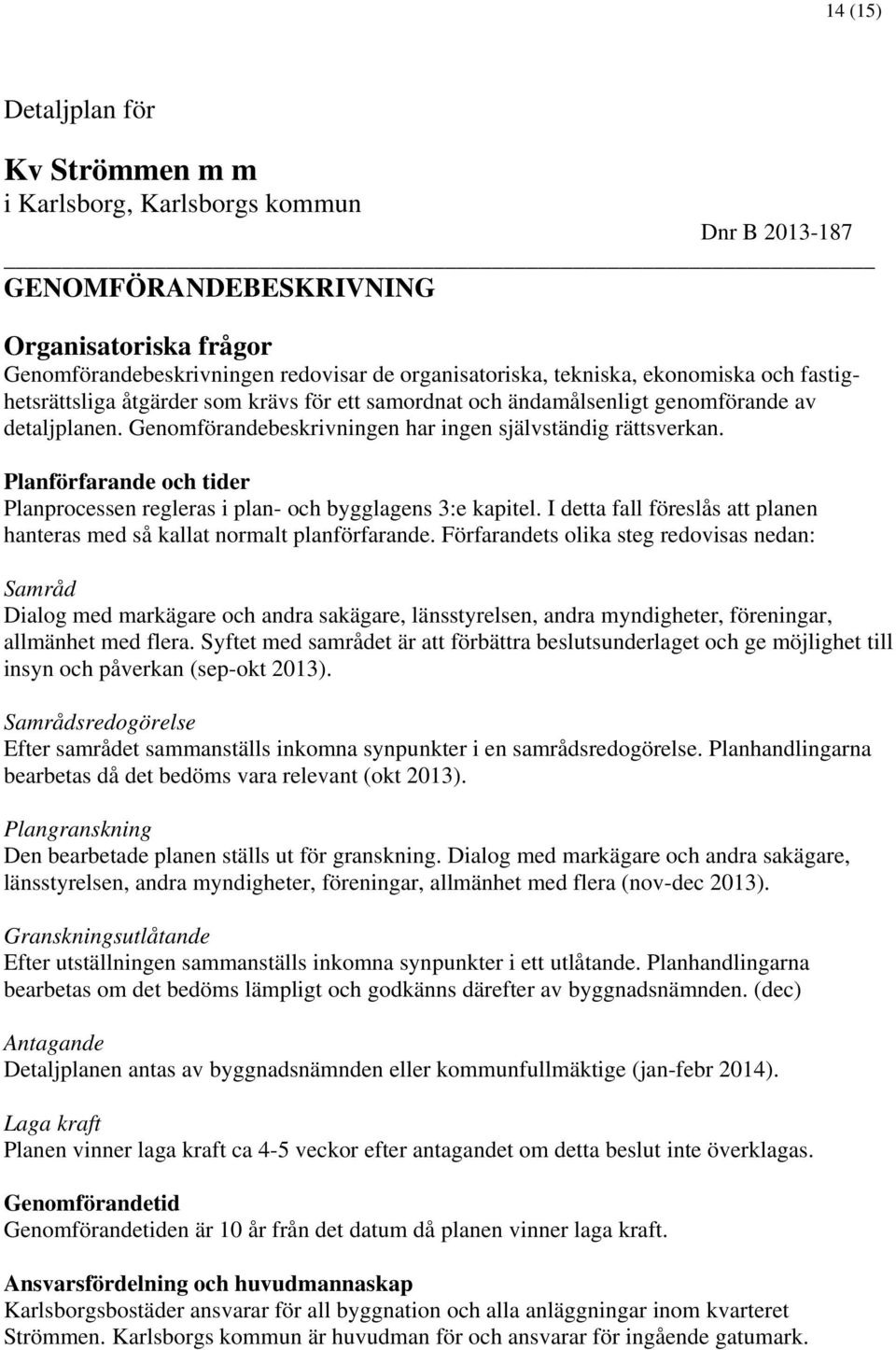 Planförfarande och tider Planprocessen regleras i plan- och bygglagens 3:e kapitel. I detta fall föreslås att planen hanteras med så kallat normalt planförfarande.