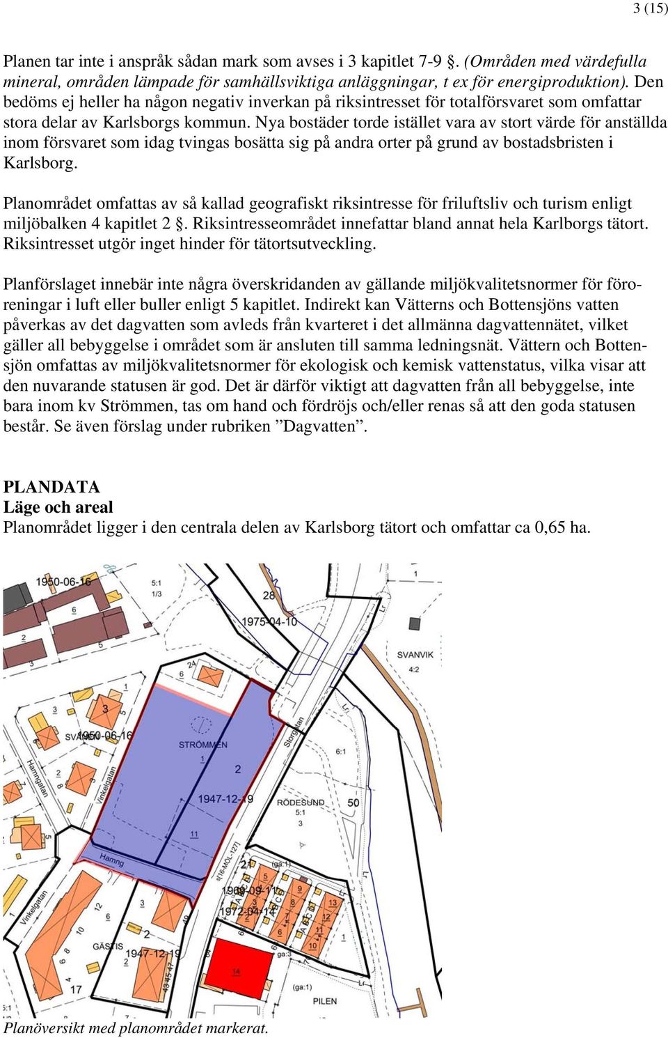 Nya bostäder torde istället vara av stort värde för anställda inom försvaret som idag tvingas bosätta sig på andra orter på grund av bostadsbristen i Karlsborg.