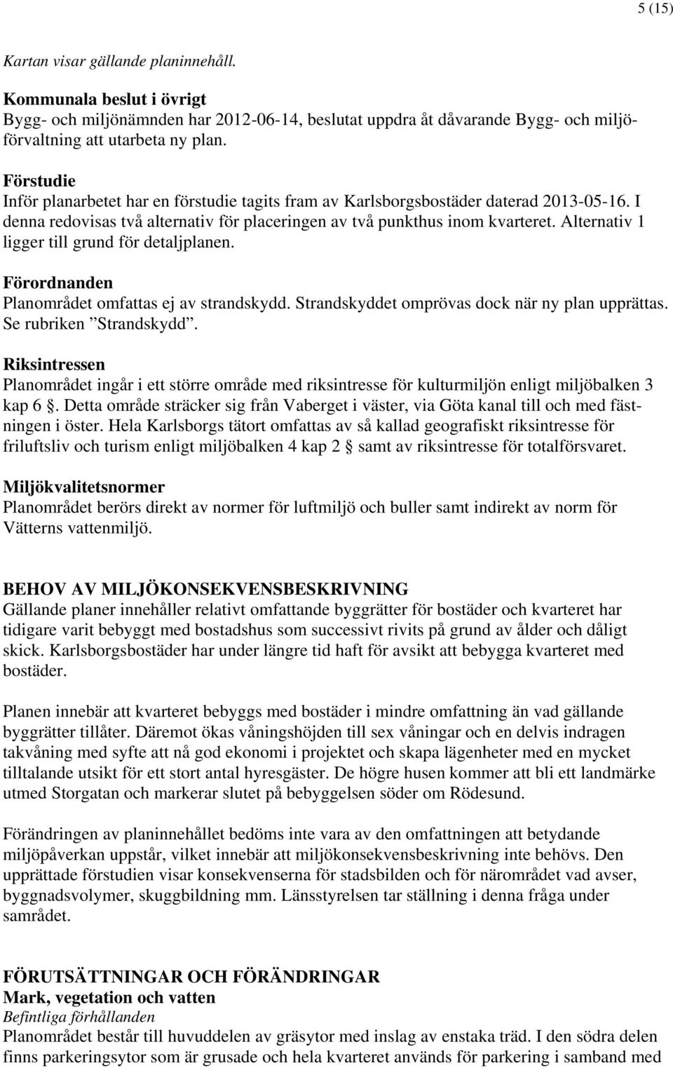 Alternativ 1 ligger till grund för detaljplanen. Förordnanden Planområdet omfattas ej av strandskydd. Strandskyddet omprövas dock när ny plan upprättas. Se rubriken Strandskydd.