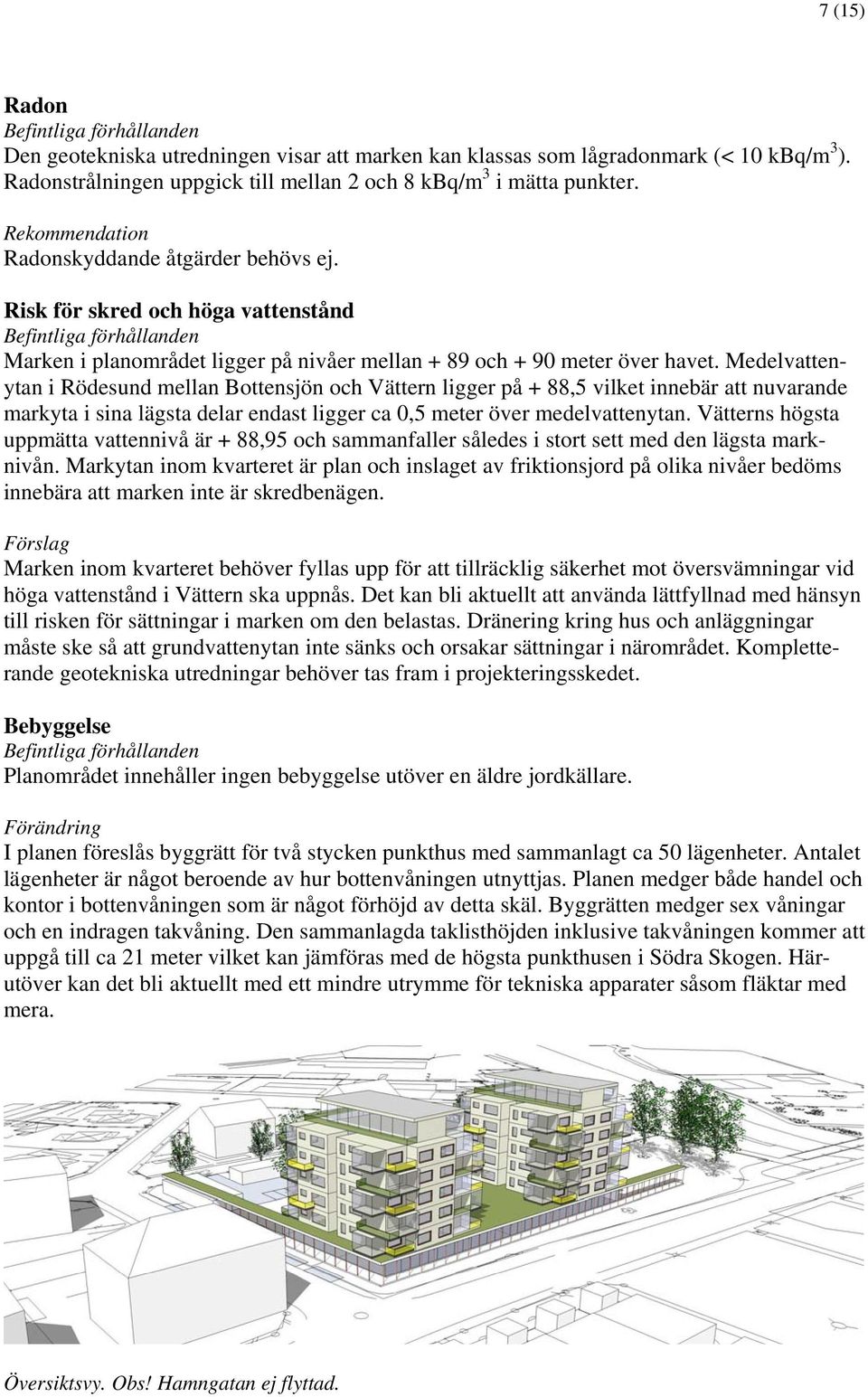 Medelvattenytan i Rödesund mellan Bottensjön och Vättern ligger på + 88,5 vilket innebär att nuvarande markyta i sina lägsta delar endast ligger ca 0,5 meter över medelvattenytan.