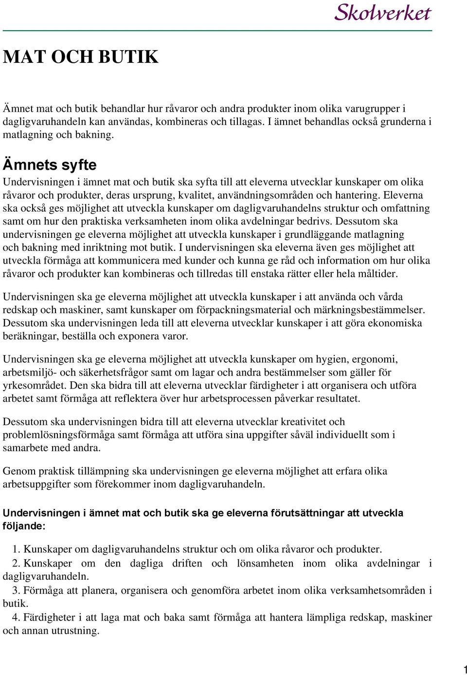 Ämnets syfte Undervisningen i ämnet mat och butik ska syfta till att eleverna utvecklar kunskaper om olika råvaror och produkter, deras ursprung, kvalitet, användningsområden och hantering.