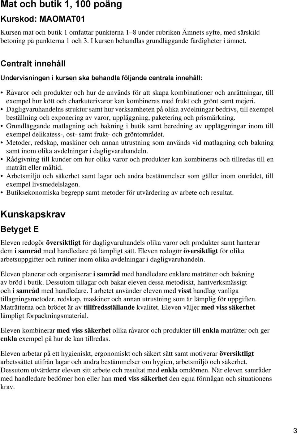Centralt innehåll Undervisningen i kursen ska behandla följande centrala innehåll: Råvaror och produkter och hur de används för att skapa kombinationer och anrättningar, till exempel hur kött och