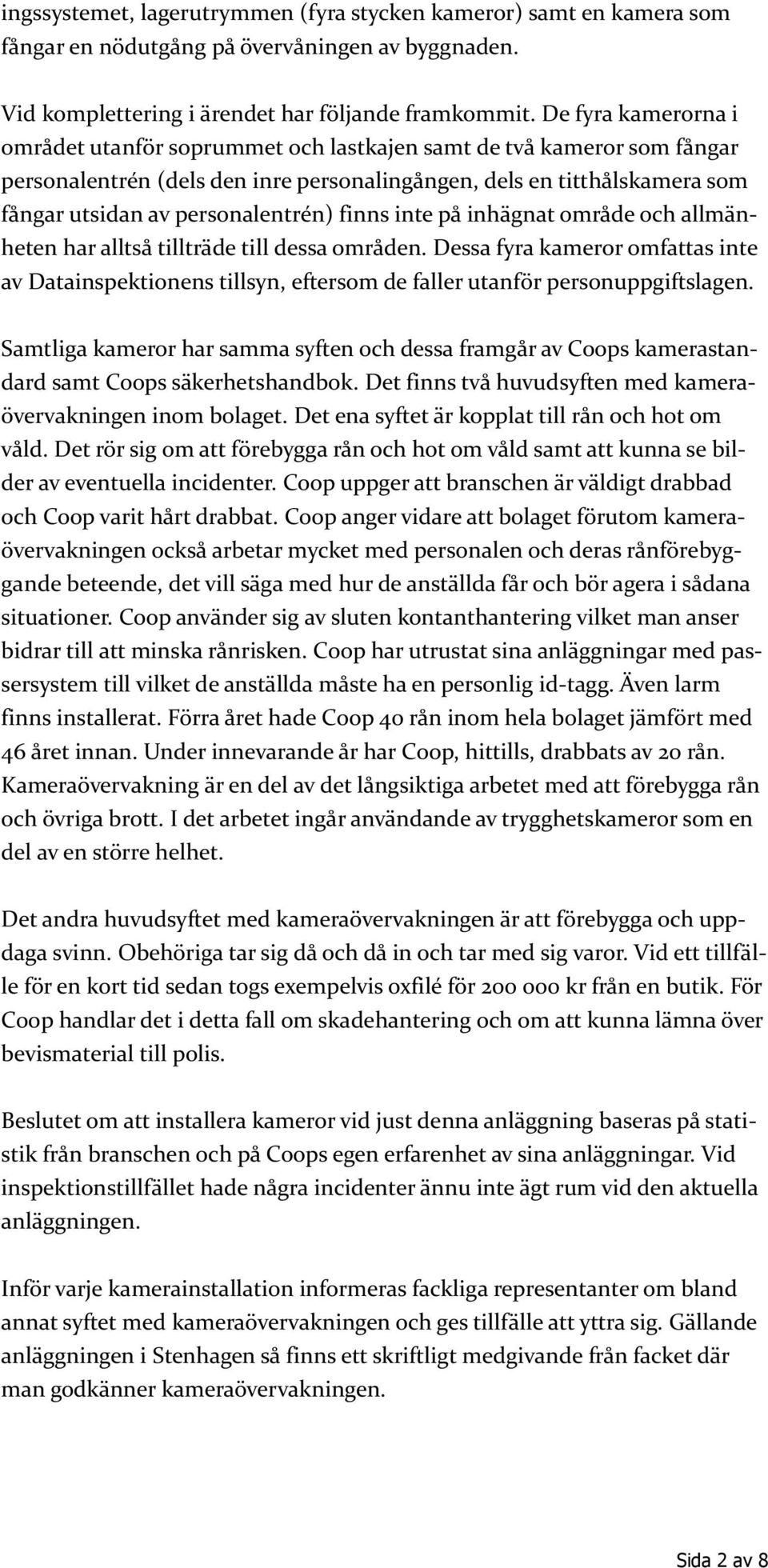 finns inte på inhägnat område och allmänheten har alltså tillträde till dessa områden. Dessa fyra kameror omfattas inte av Datainspektionens tillsyn, eftersom de faller utanför personuppgiftslagen.