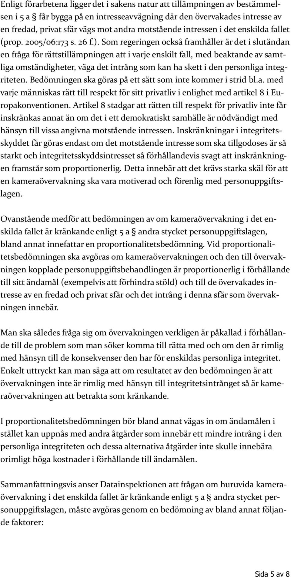 Som regeringen också framhåller är det i slutändan en fråga för rättstillämpningen att i varje enskilt fall, med beaktande av samtliga omständigheter, väga det intrång som kan ha skett i den