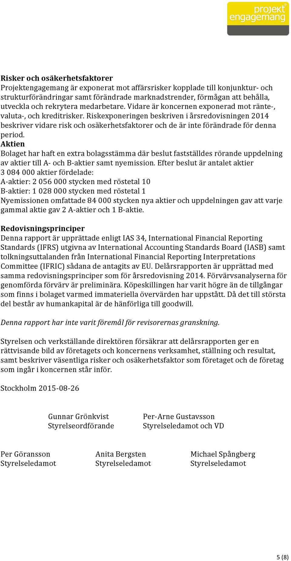 Riskexponeringen beskriven i årsredovisningen 2014 beskriver vidare risk och osäkerhetsfaktorer och de är inte förändrade för denna period.