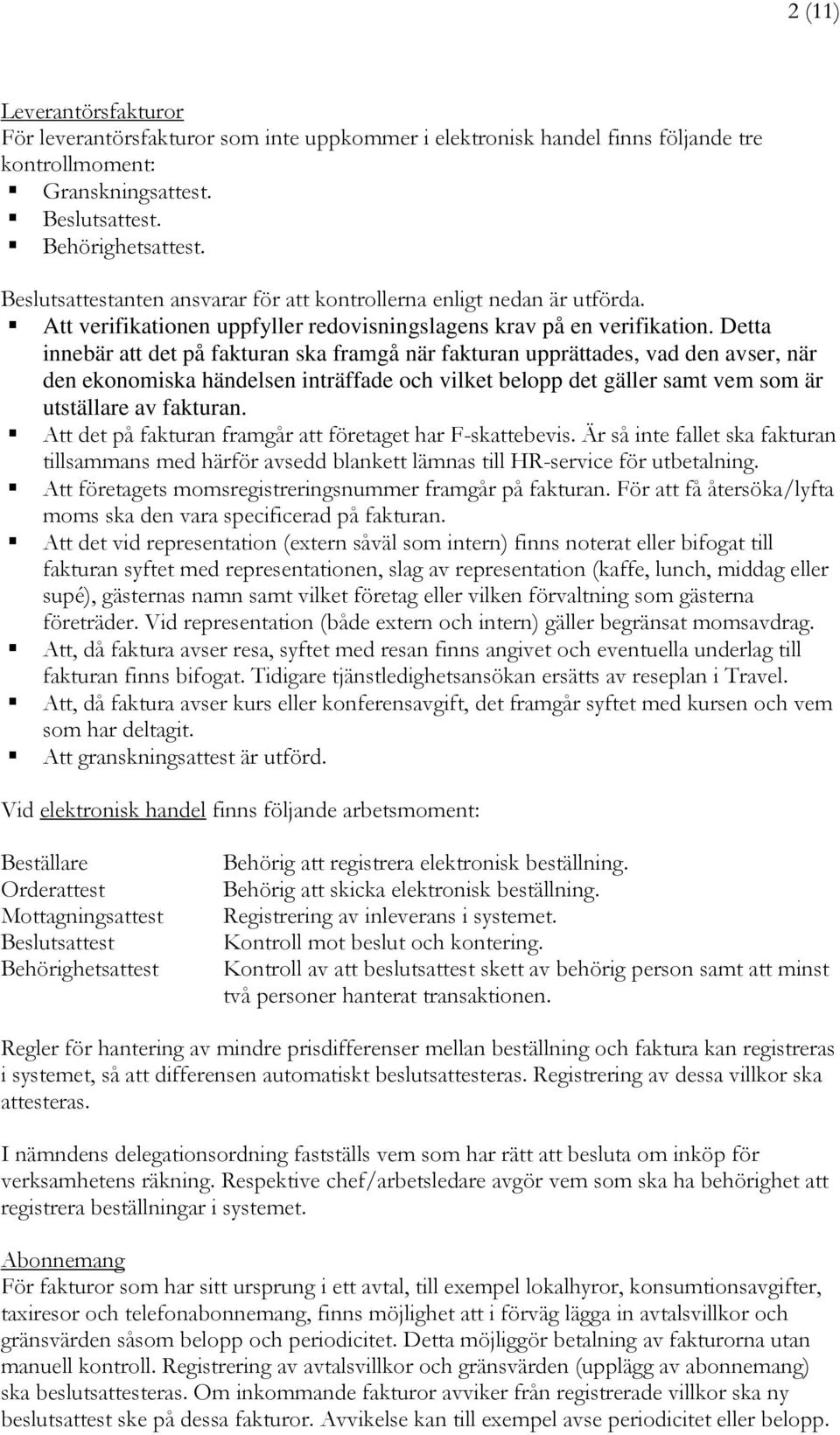Detta innebär att det på fakturan ska framgå när fakturan upprättades, vad den avser, när den ekonomiska händelsen inträffade och vilket belopp det gäller samt vem som är utställare av fakturan.