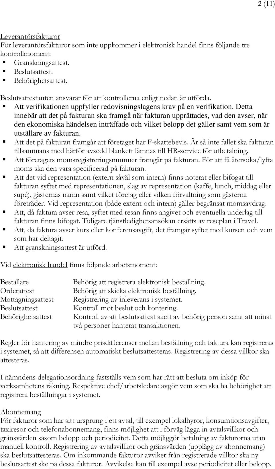 Detta innebär att det på fakturan ska framgå när fakturan upprättades, vad den avser, när den ekonomiska händelsen inträffade och vilket belopp det gäller samt vem som är utställare av fakturan.