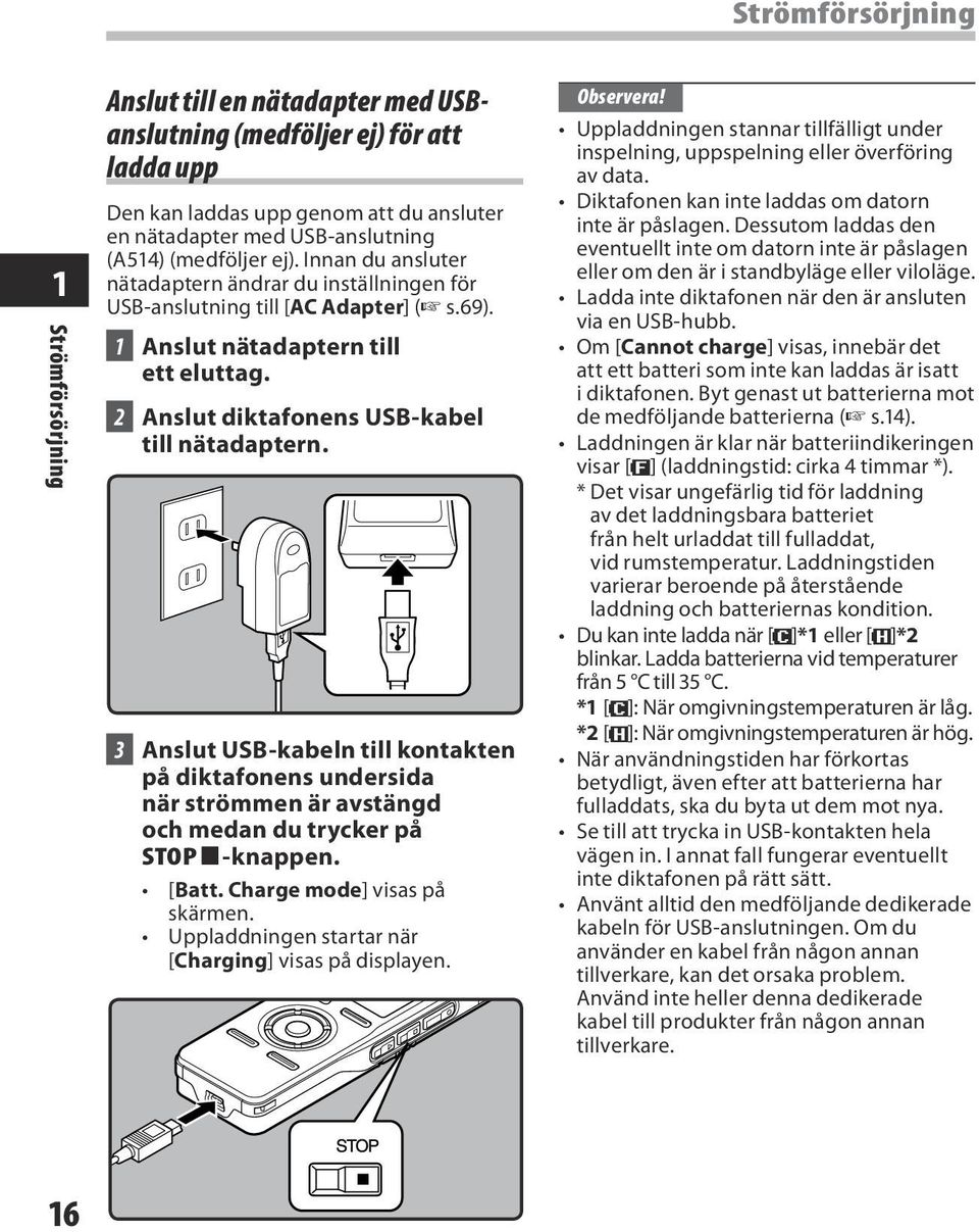 2 Anslut diktafonens USB-kabel till nätadaptern. 3 Anslut USB-kabeln till kontakten på diktafonens undersida när strömmen är avstängd och medan du trycker på STOP 4-knappen. [Batt.