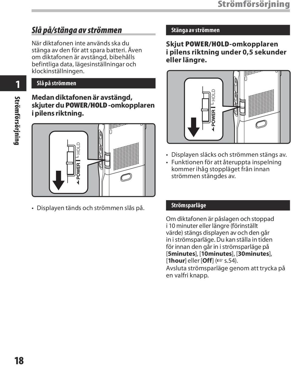 Slå på strömmen Medan diktafonen är avstängd, skjuter du POWER/HOLD -omkopplaren i pilens riktning. Stänga av strömmen Skjut POWER/HOLD-omkopplaren i pilens riktning under 0,5 sekunder eller längre.