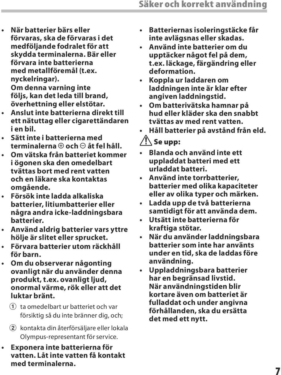 Sätt inte i batterierna med terminalerna = och - åt fel håll. Om vätska från batteriet kommer i ögonen ska den omedelbart tvättas bort med rent vatten och en läkare ska kontaktas omgående.