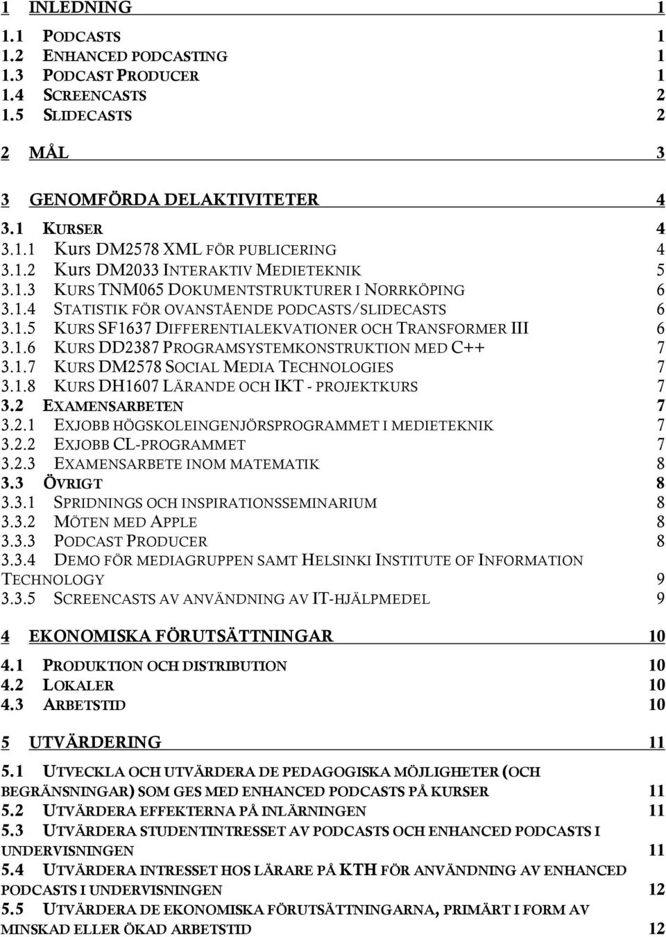 1.6 KURS DD2387 PROGRAMSYSTEMKONSTRUKTION MED C++ 7 3.1.7 KURS DM2578 SOCIAL MEDIA TECHNOLOGIES 7 3.1.8 KURS DH1607 LÄRANDE OCH IKT - PROJEKTKURS 7 3.2 EXAMENSARBETEN 7 3.2.1 EXJOBB HÖGSKOLEINGENJÖRSPROGRAMMET I MEDIETEKNIK 7 3.