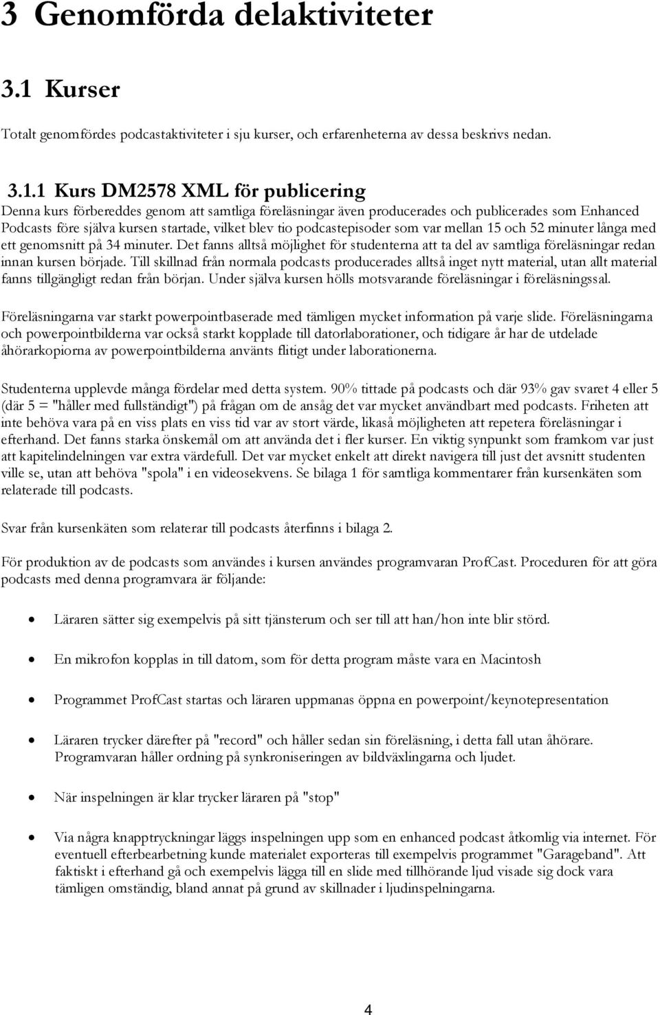 1 Kurs DM2578 XML för publicering Denna kurs förbereddes genom att samtliga föreläsningar även producerades och publicerades som Enhanced Podcasts före själva kursen startade, vilket blev tio