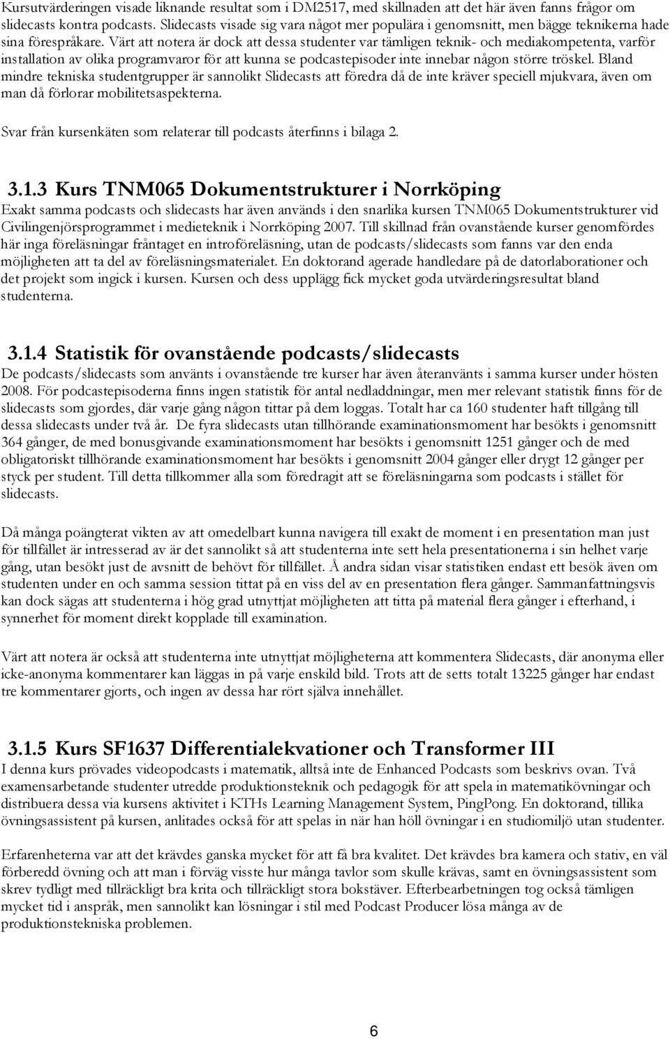 Värt att notera är dock att dessa studenter var tämligen teknik- och mediakompetenta, varför installation av olika programvaror för att kunna se podcastepisoder inte innebar någon större tröskel.