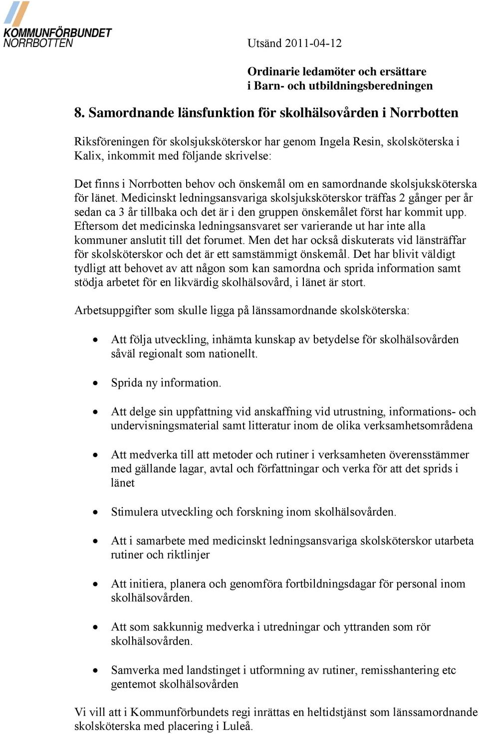 Medicinskt ledningsansvariga skolsjuksköterskor träffas 2 gånger per år sedan ca 3 år tillbaka och det är i den gruppen önskemålet först har kommit upp.