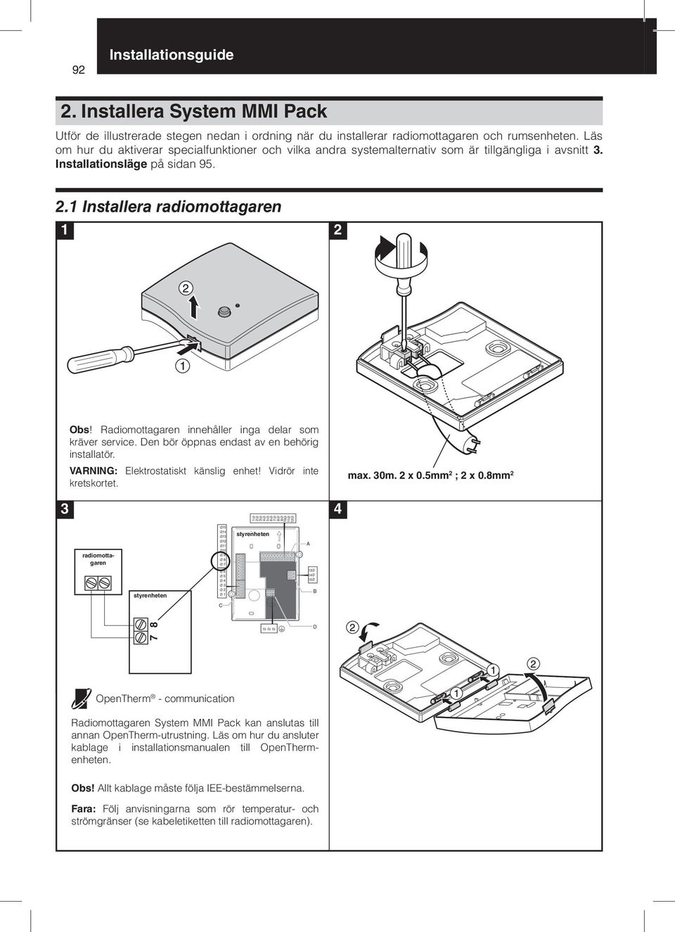 Radiomottagaren innehåller inga delar som kräver service. Den bör öppnas endast av en behörig installatör. VARNING: Elektrostatiskt känslig enhet! Vidrör inte kretskortet. max. 30m. 2 x 0.