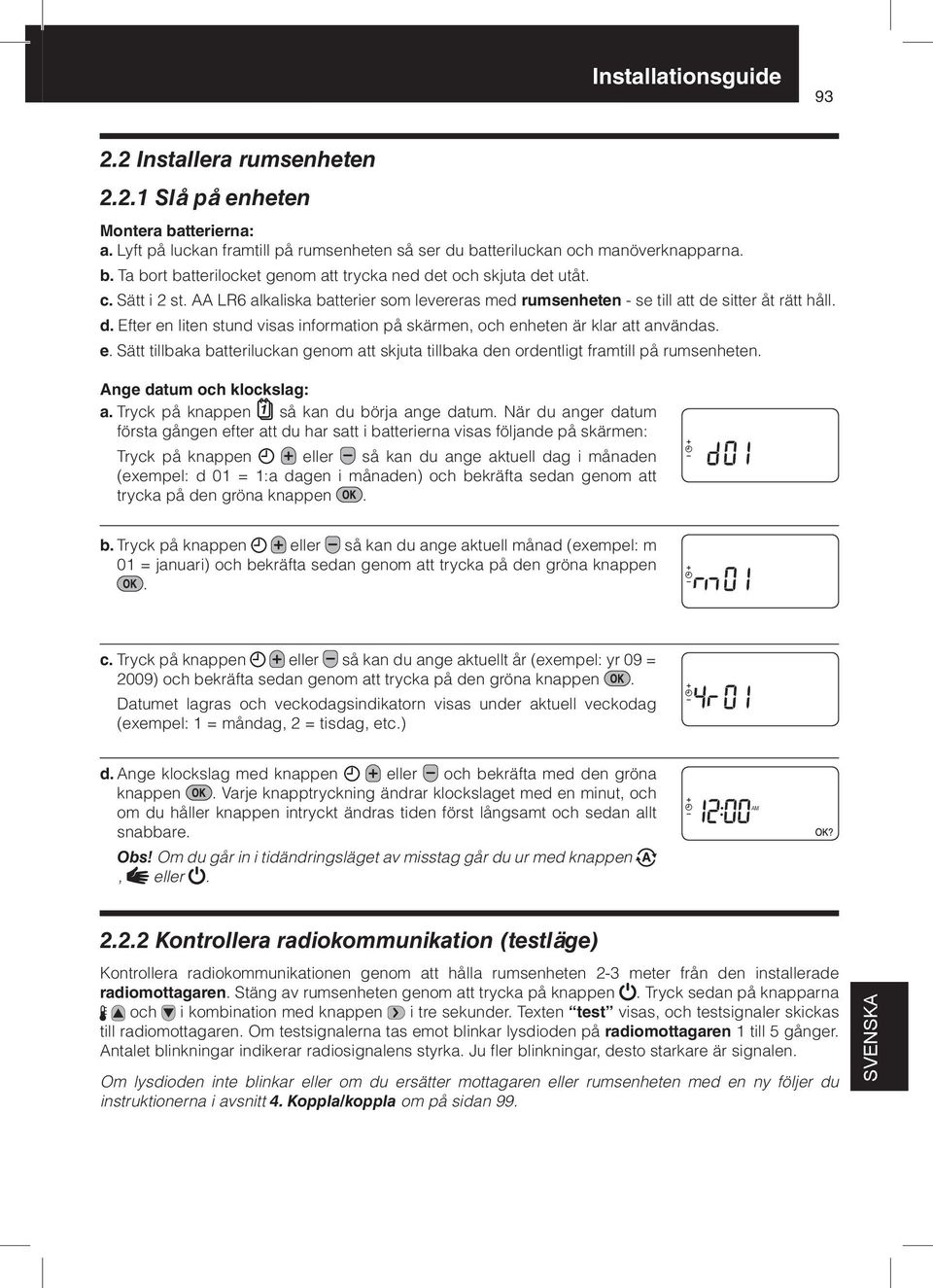 e. Sätt tillbaka batteriluckan genom att skjuta tillbaka den ordentligt framtill på rumsenheten. Ange datum och klockslag: a. Tryck på knappen så kan du börja ange datum.