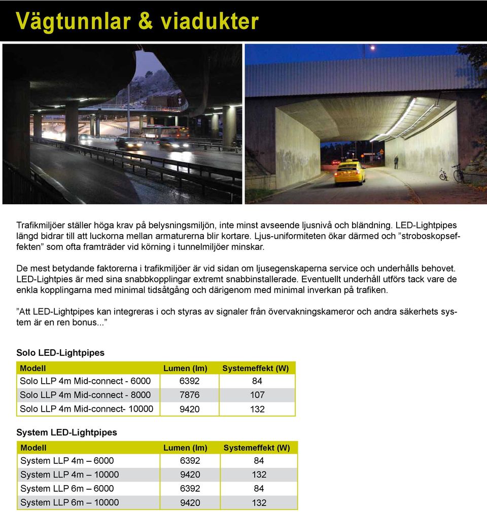 De mest betydande faktorerna i trafikmiljöer är vid sidan om ljusegenskaperna service och underhålls behovet. LED-Lightpies är med sina snabbkopplingar extremt snabbinstallerade.