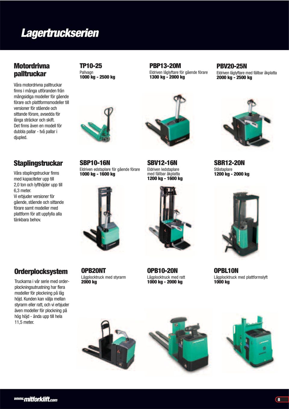 TP10-25 Pallvagn 1000 kg - 2500 kg PBP13-20M Eldriven låglyftare för gående förare 1300 kg - 2000 kg PBV20-25N Eldriven låglyftare med fällbar åkplatta 2000 kg - 2500 kg Staplingstruckar Våra