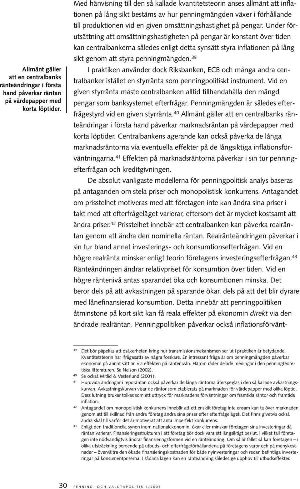 pengar. Under förutsättning att omsättningshastigheten på pengar är konstant över tiden kan centralbankerna således enligt detta synsätt styra inflationen på lång sikt genom att styra penningmängden.