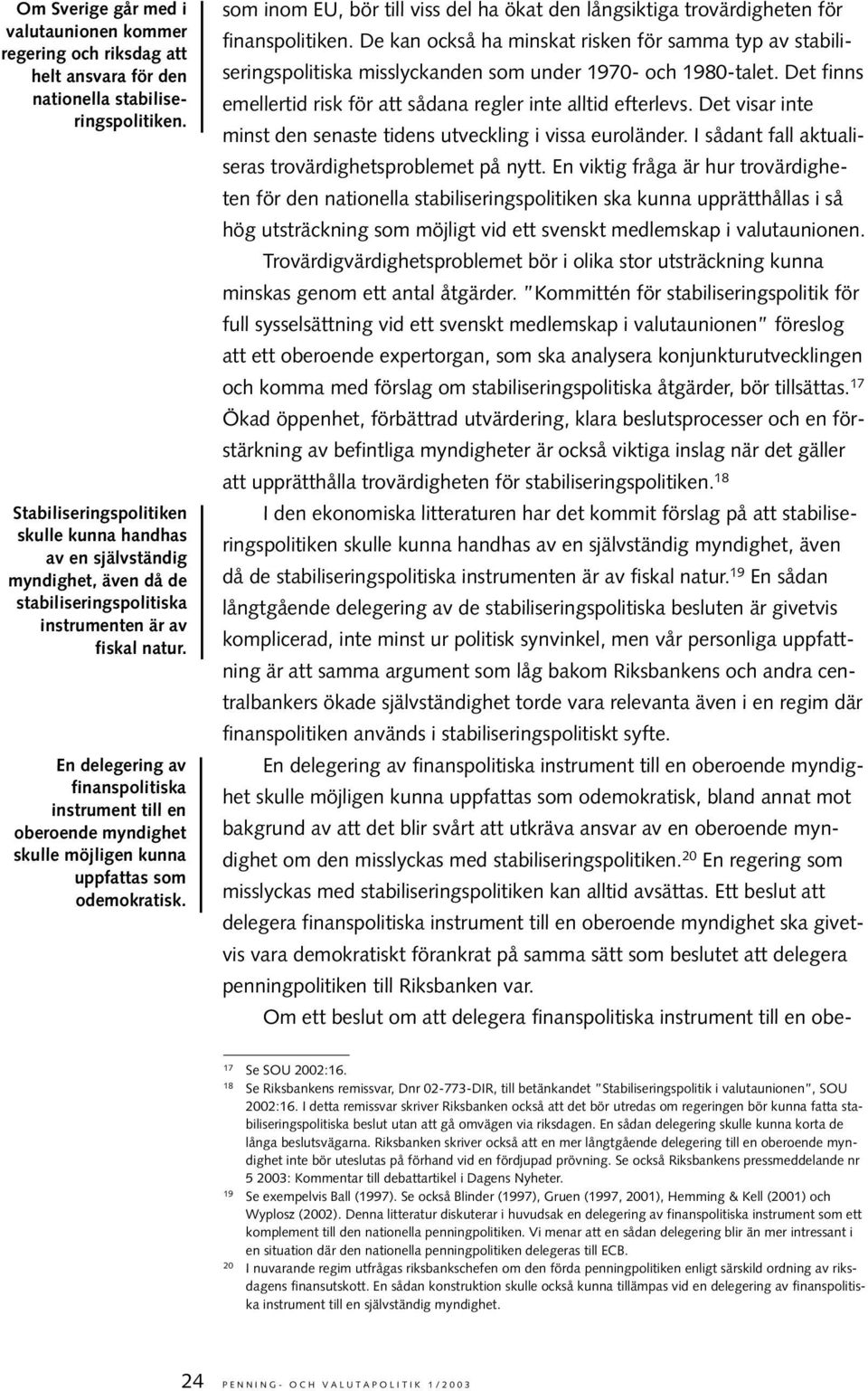 En delegering av finanspolitiska instrument till en oberoende myndighet skulle möjligen kunna uppfattas som odemokratisk.