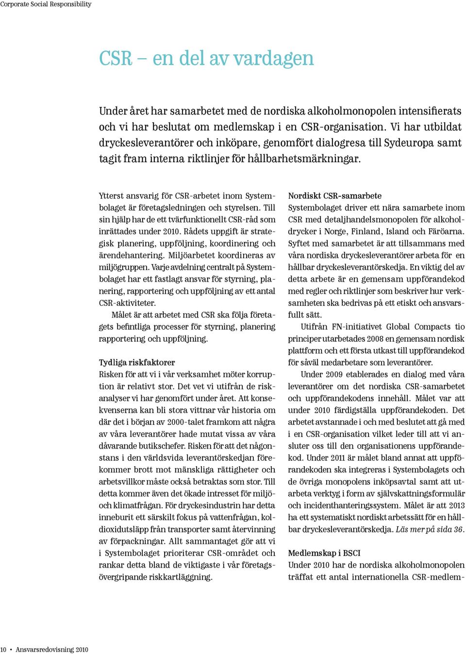 Ytterst ansvarig för CSR-arbetet inom Systembolaget är företagsledningen och styrelsen. Till sin hjälp har de ett tvärfunktionellt CSR-råd som inrättades under 2010.