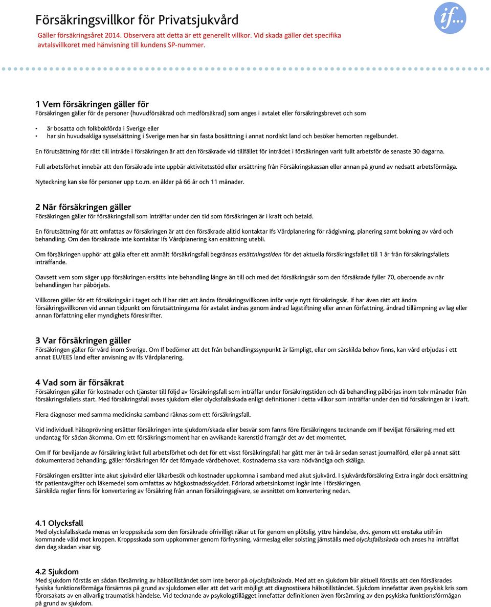 En förutsättning för rätt till inträde i försäkringen är att den försäkrade vid tillfället för inträdet i försäkringen varit fullt arbetsför de senaste 30 dagarna.