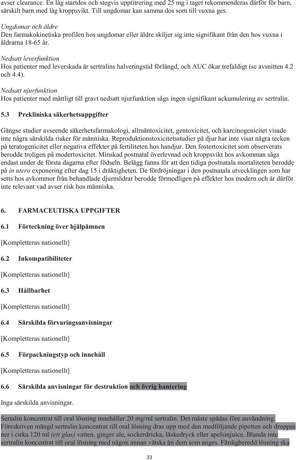 Nedsatt leverfunktion Hos patienter med leverskada är sertralins halveringstid förlängd, och AUC ökar trefaldigt (se avsnitten 4.2 och 4.4).