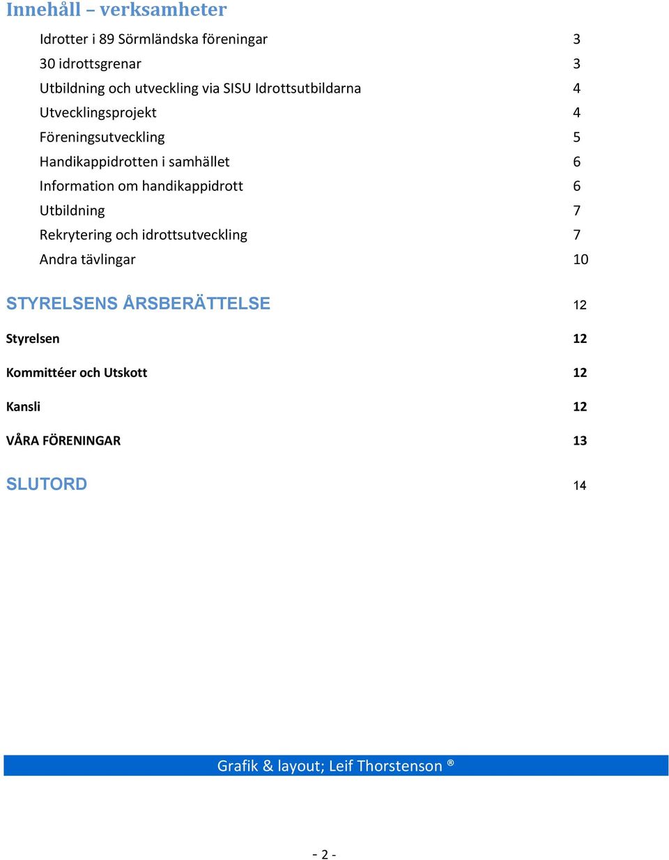 om handikappidrott 6 Utbildning 7 Rekrytering och idrottsutveckling 7 Andra tävlingar 10 STYRELSENS ÅRSBERÄTTELSE