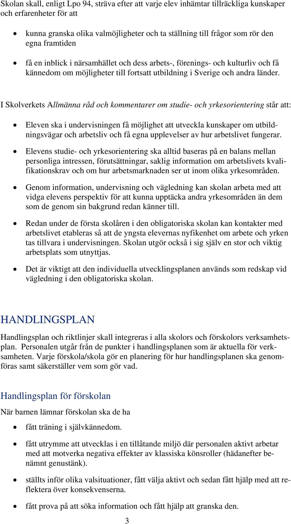 I Skolverkets Allmänna råd och kommentarer om studie- och yrkesorientering står att: Eleven ska i undervisningen få möjlighet att utveckla kunskaper om utbildningsvägar och arbetsliv och få egna