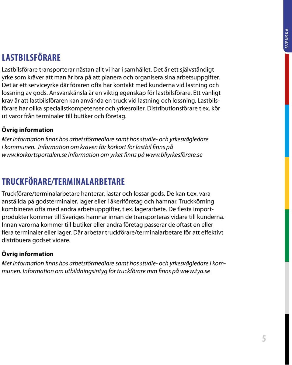 Ett vanligt krav är att lastbilsföraren kan använda en truck vid lastning och lossning. Lastbilsförare har olika specialistkompetenser och yrkesroller. Distributionsförare t.ex.