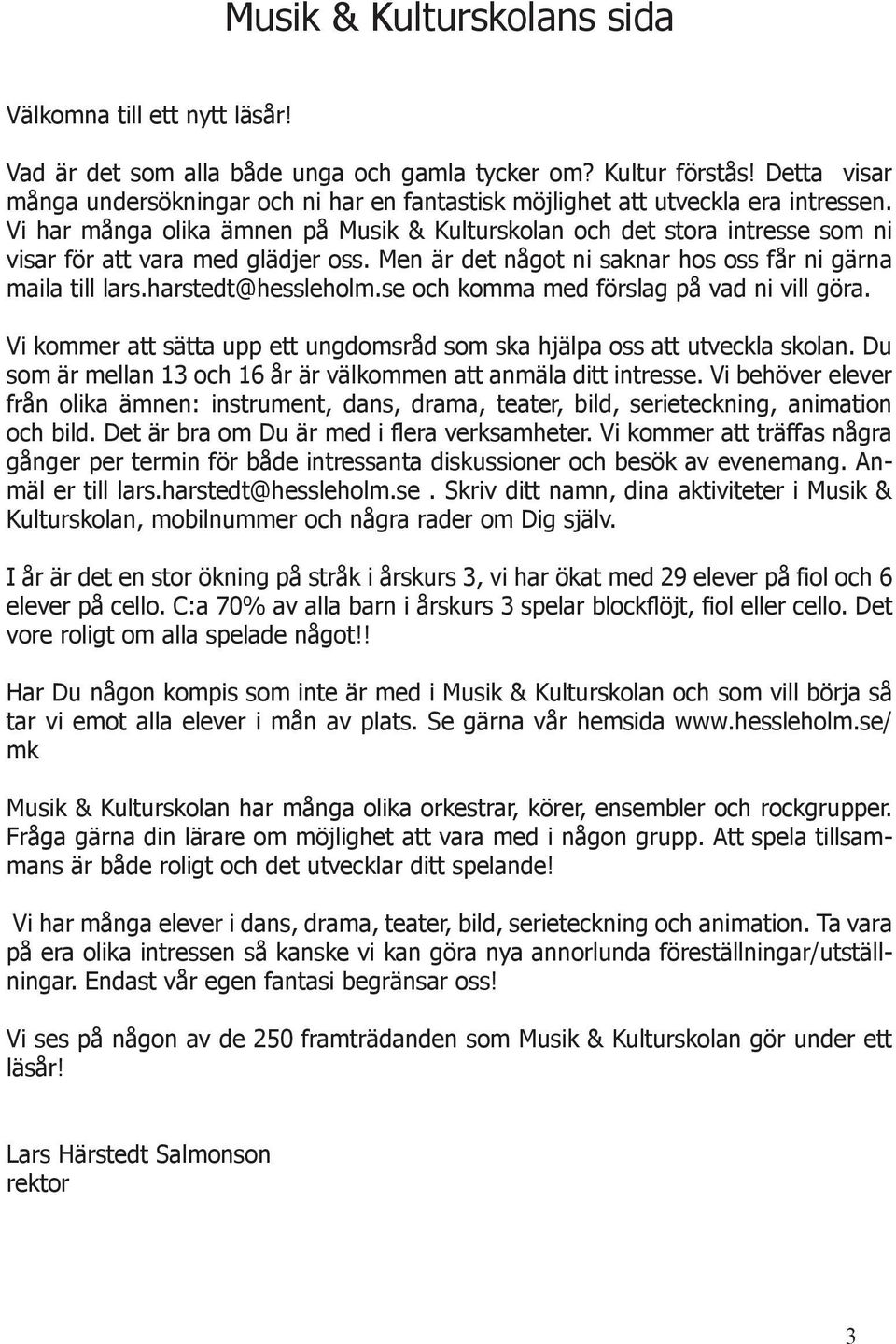 Vi har många olika ämnen på Musik & Kulturskolan och det stora intresse som ni visar för att vara med glädjer oss. Men är det något ni saknar hos oss får ni gärna maila till lars.harstedt@hessleholm.