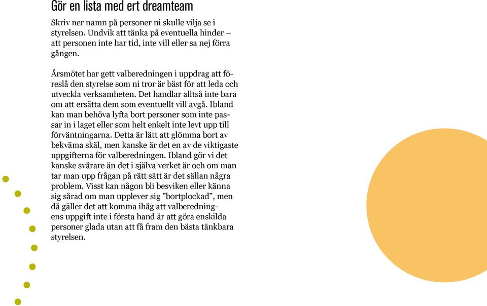 Det handlar alltså inte bara om att ersätta dem som eventuellt vill avgå. Ibland kan man behöva lyfta bort personer som inte passar in i laget eller som helt enkelt inte levt upp till förväntningarna.