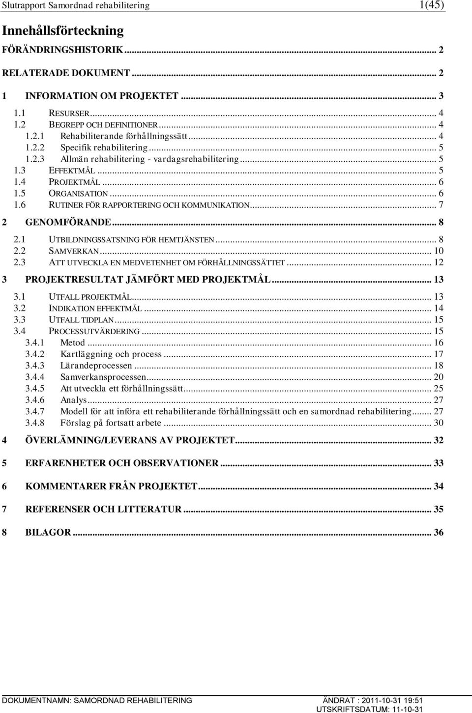 .. 7 2 GENOMFÖRANDE... 8 2.1 UTBILDNINGSSATSNING FÖR HEMTJÄNSTEN... 8 2.2 SAMVERKAN... 10 2.3 ATT UTVECKLA EN MEDVETENHET OM FÖRHÅLLNINGSSÄTTET... 12 3 PROJEKTRESULTAT JÄMFÖRT MED PROJEKTMÅL... 13 3.