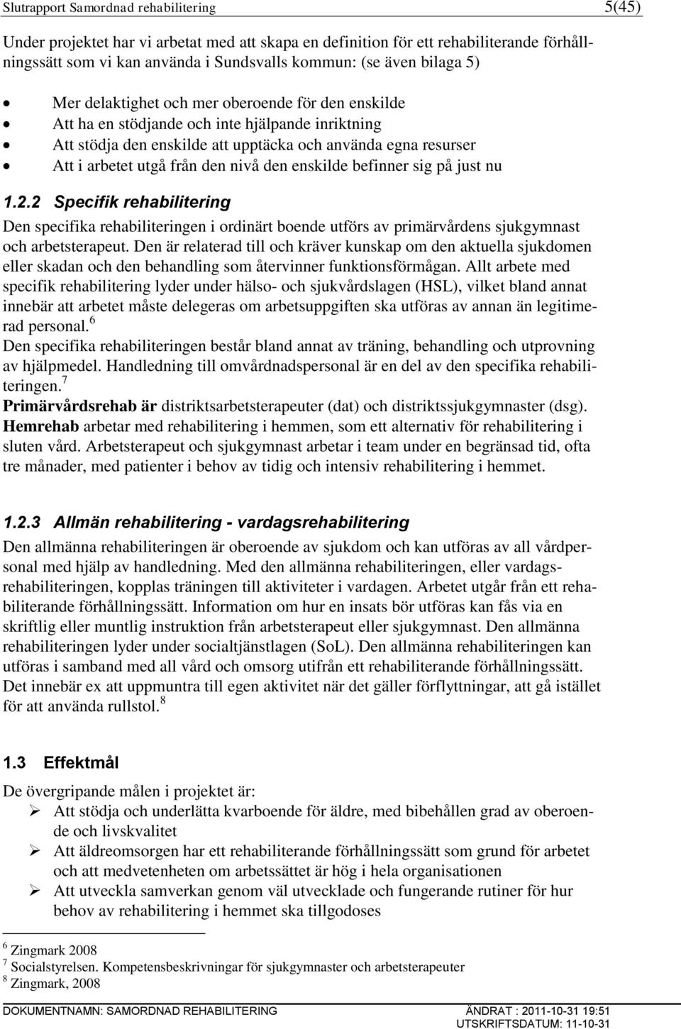 den enskilde befinner sig på just nu 1.2.2 Specifik rehabilitering Den specifika rehabiliteringen i ordinärt boende utförs av primärvårdens sjukgymnast och arbetsterapeut.