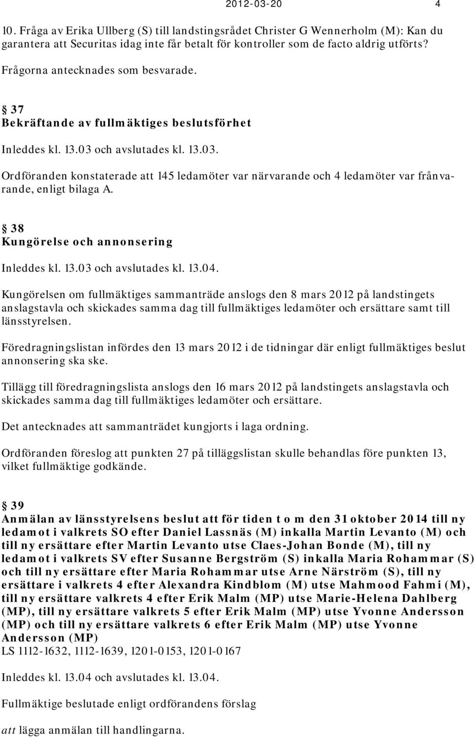 och avslutades kl. 13.03. Ordföranden konstaterade att 145 ledamöter var närvarande och 4 ledamöter var frånvarande, enligt bilaga A. 38 Kungörelse och annonsering Inleddes kl. 13.03 och avslutades kl.