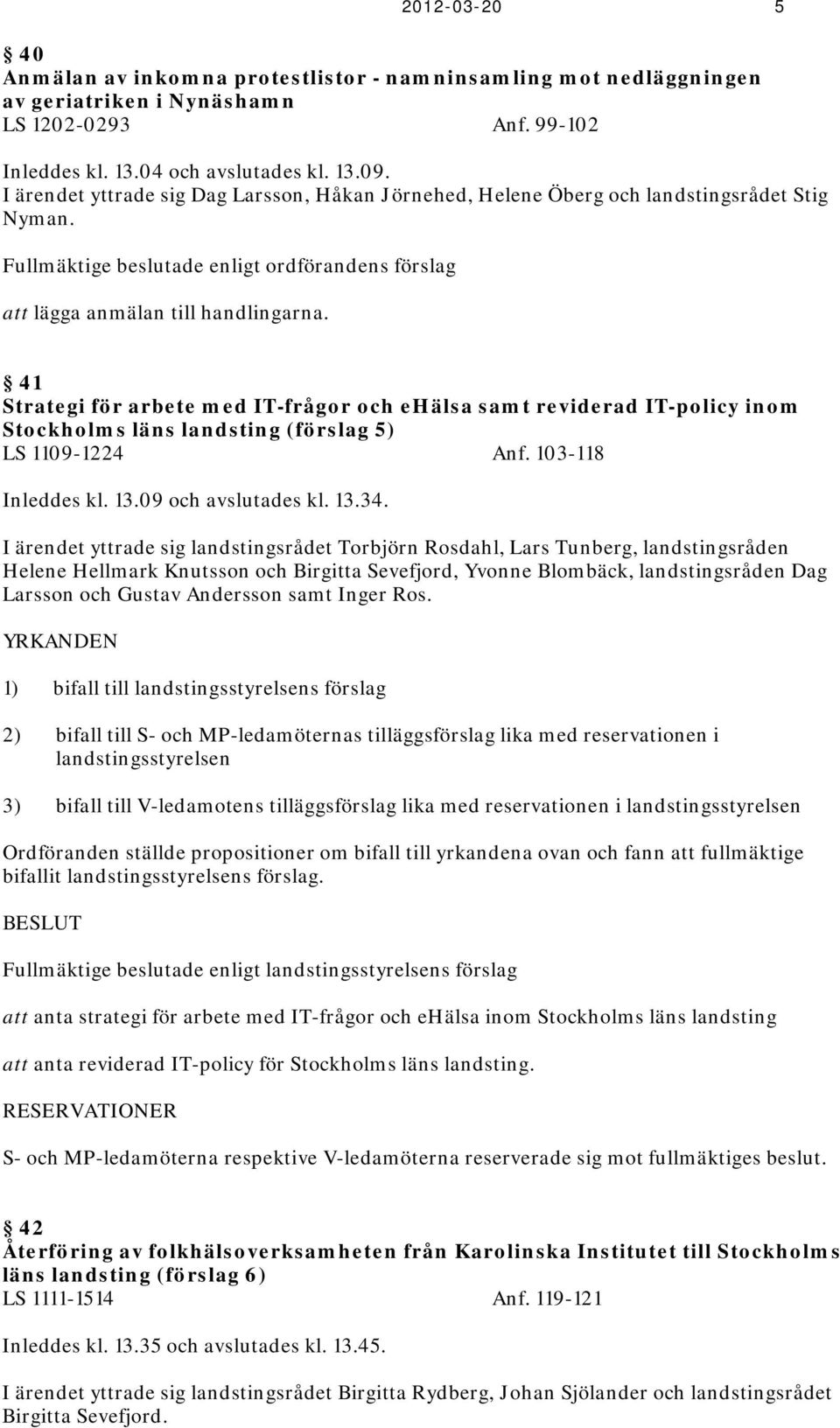 41 Strategi för arbete med IT-frågor och ehälsa samt reviderad IT-policy inom Stockholms läns landsting (förslag 5) LS 1109-1224 Anf. 103-118 Inleddes kl. 13.09 och avslutades kl. 13.34.