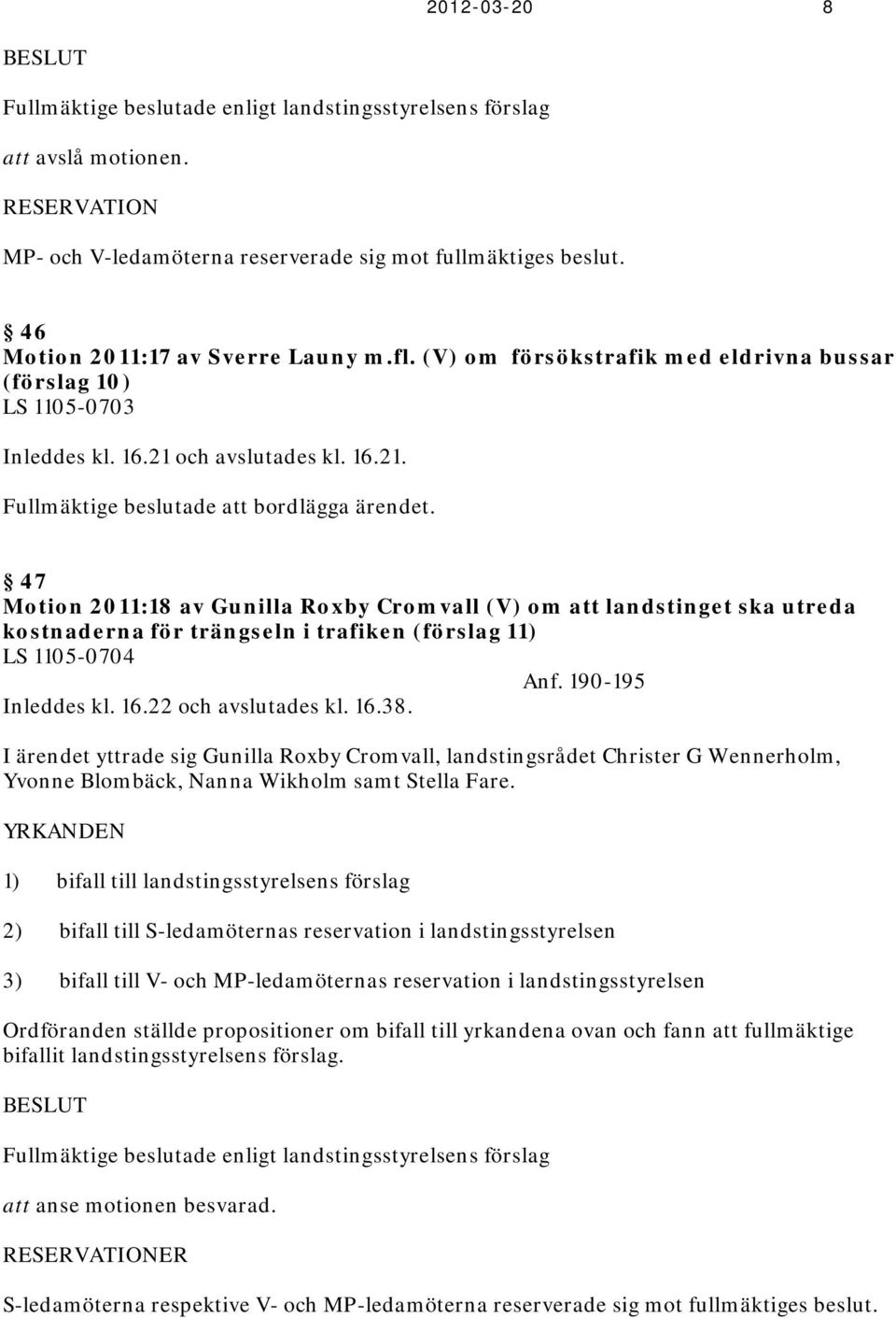 47 Motion 2011:18 av Gunilla Roxby Cromvall (V) om att landstinget ska utreda kostnaderna för trängseln i trafiken (förslag 11) LS 1105-0704 Anf. 190-195 Inleddes kl. 16.22 och avslutades kl. 16.38.