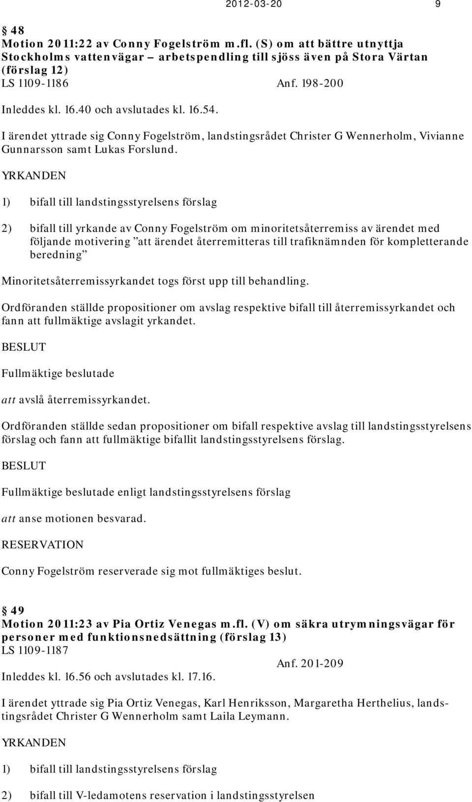 YRKANDEN 1) bifall till landstingsstyrelsens förslag 2) bifall till yrkande av Conny Fogelström om minoritetsåterremiss av ärendet med följande motivering att ärendet återremitteras till