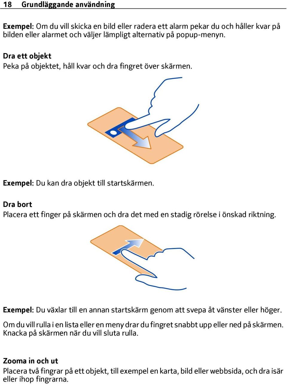 Dra bort Placera ett finger på skärmen och dra det med en stadig rörelse i önskad riktning. Exempel: Du växlar till en annan startskärm genom att svepa åt vänster eller höger.