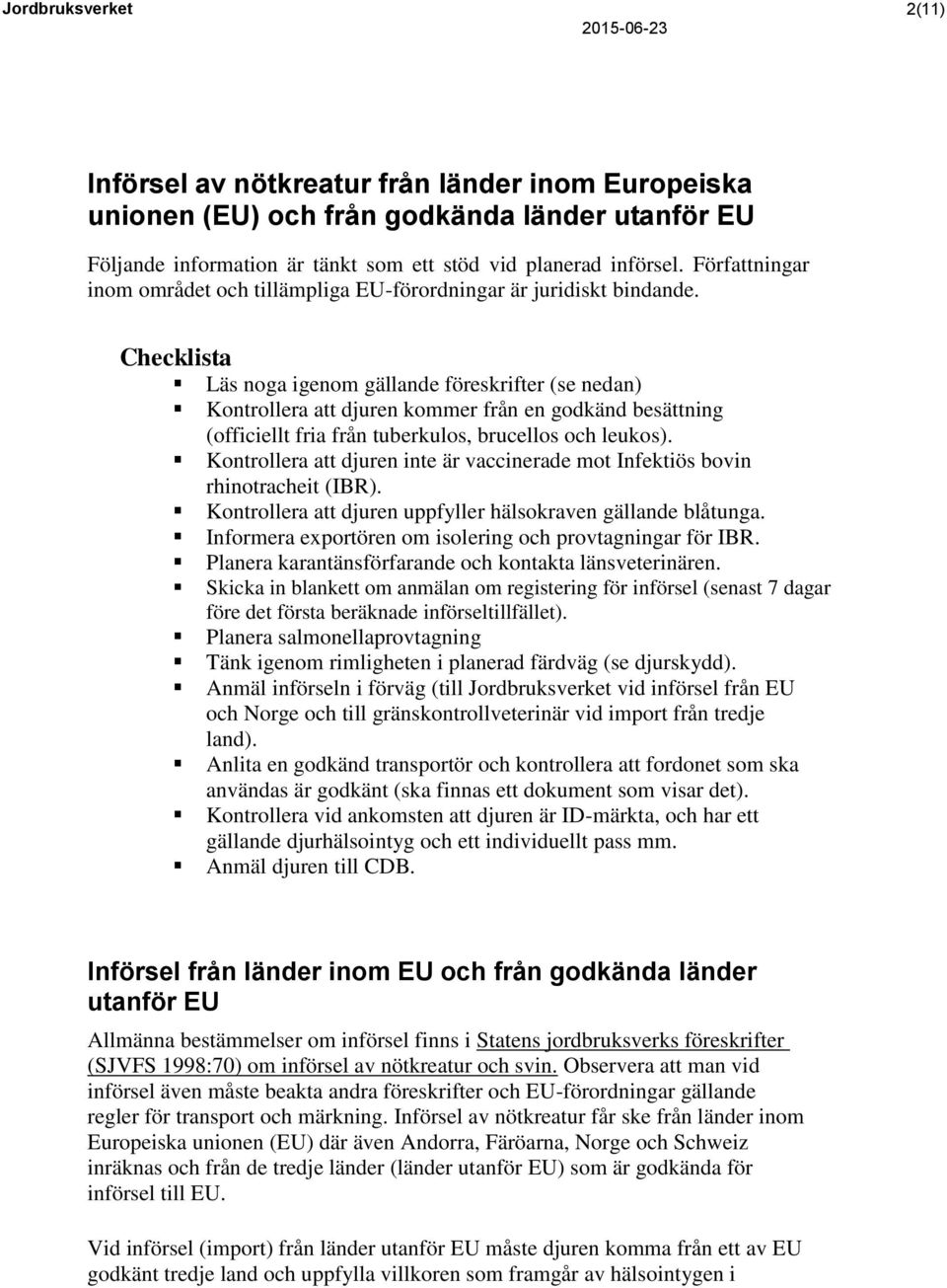 Checklista Läs noga igenom gällande föreskrifter (se nedan) Kontrollera att djuren kommer från en godkänd besättning (officiellt fria från tuberkulos, brucellos och leukos).