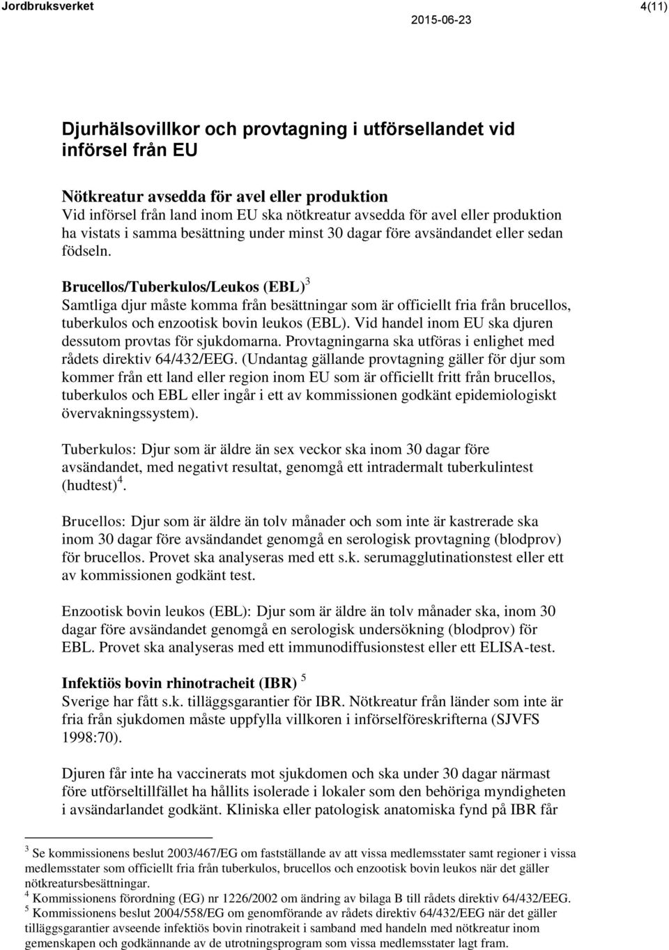 Brucellos/Tuberkulos/Leukos (EBL) 3 Samtliga djur måste komma från besättningar som är officiellt fria från brucellos, tuberkulos och enzootisk bovin leukos (EBL).