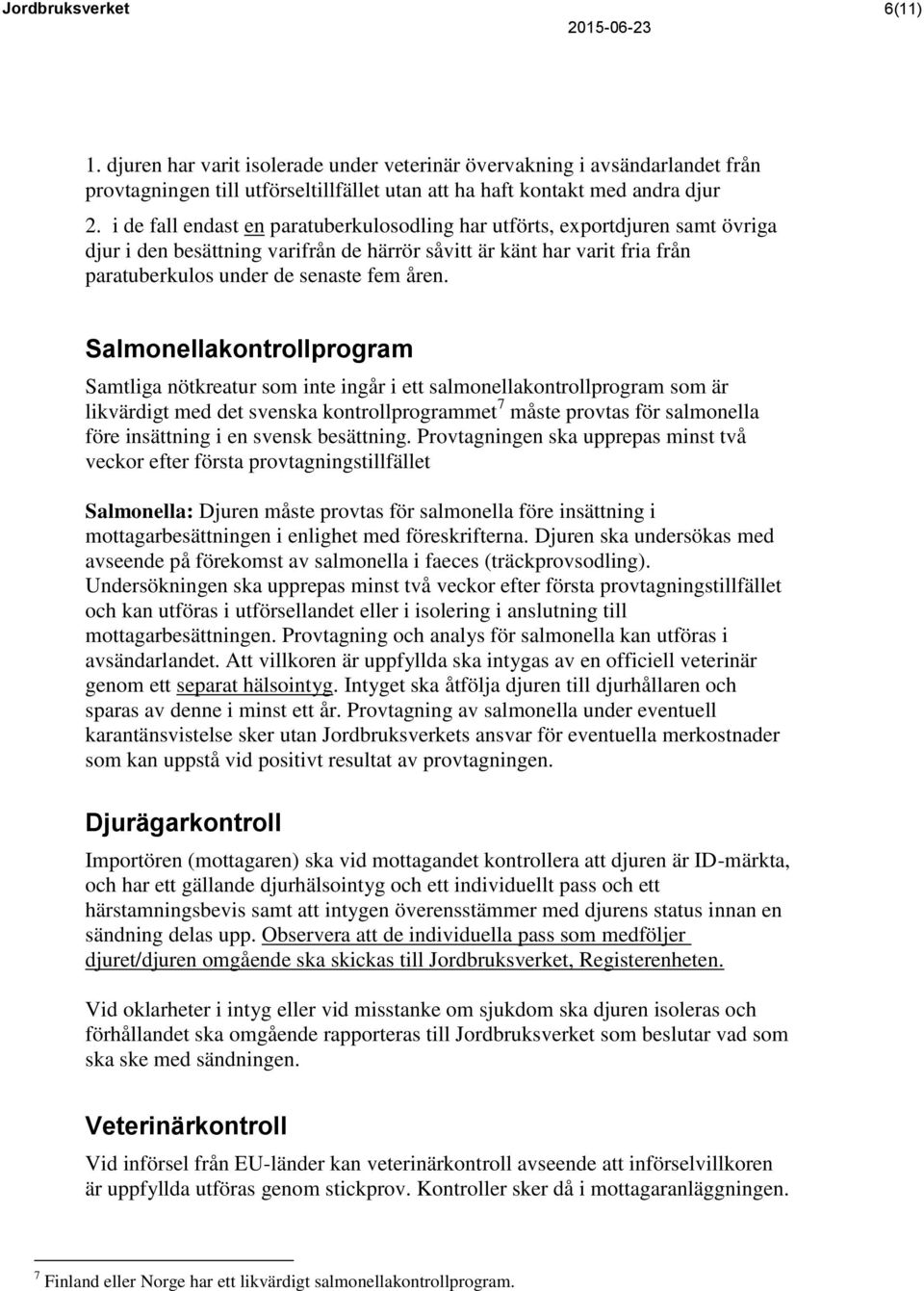 Salmonellakontrollprogram Samtliga nötkreatur som inte ingår i ett salmonellakontrollprogram som är likvärdigt med det svenska kontrollprogrammet 7 måste provtas för salmonella före insättning i en