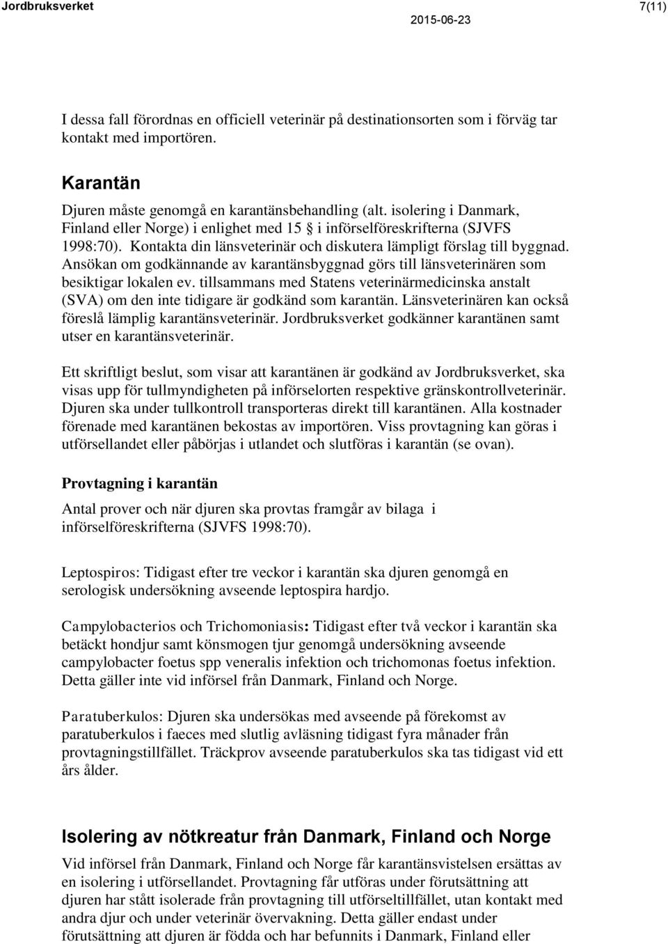 Ansökan om godkännande av karantänsbyggnad görs till länsveterinären som besiktigar lokalen ev. tillsammans med Statens veterinärmedicinska anstalt (SVA) om den inte tidigare är godkänd som karantän.